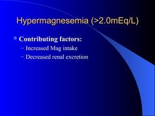 Hypermagnesemia (>2.0mEq/L)Hypermagnesemia (>2.0mEq/L)
Contributing factors:
– Increased Mag intake
– Decreased renal excretion
 