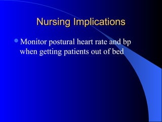 Nursing ImplicationsNursing Implications
Monitor postural heart rate and bp
when getting patients out of bed
 