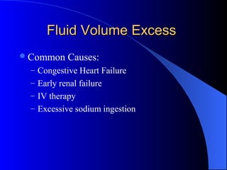 Fluid Volume ExcessFluid Volume Excess
Common Causes:
– Congestive Heart Failure
– Early renal failure
– IV therapy
– Excessive sodium ingestion
 