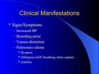 Clinical ManifestationsClinical Manifestations
Signs/Symptoms
– Increased BP
– Bounding pulse
– Venous distention
– Pulmonary edema
 Dyspnea
 Orthopnea (diff. breathing when supine)
 crackles
 