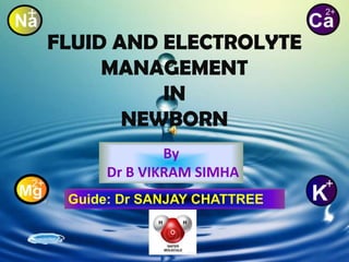 FLUID AND ELECTROLYTE
MANAGEMENT
IN
NEWBORN
By
Dr B VIKRAM SIMHA
Guide: Dr SANJAY CHATTREE
 