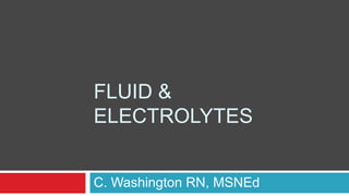 Fluid & Electrolytes C. Washington RN, MSNEd 