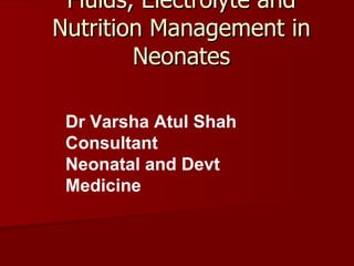 Fluids, Electrolyte and
Nutrition Management in
        Neonates

 Dr Varsha Atul Shah
 Consultant
 Neonatal and Devt
 Medicine
 