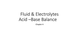 Fluid & Electrolytes
Acid –Base Balance
Chapter 4
 