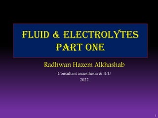 1
Fluid & Electrolytes
part one
Radhwan Hazem Alkhashab
Consultant anaesthesia & ICU
2022
 
