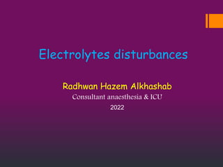 Electrolytes disturbances
Radhwan Hazem Alkhashab
Consultant anaesthesia & ICU
2022
 