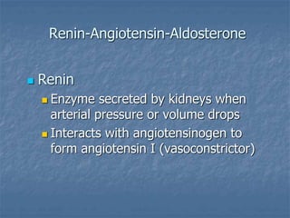 Renin-Angiotensin-Aldosterone
 Renin
 Enzyme secreted by kidneys when
arterial pressure or volume drops
 Interacts with angiotensinogen to
form angiotensin I (vasoconstrictor)
 