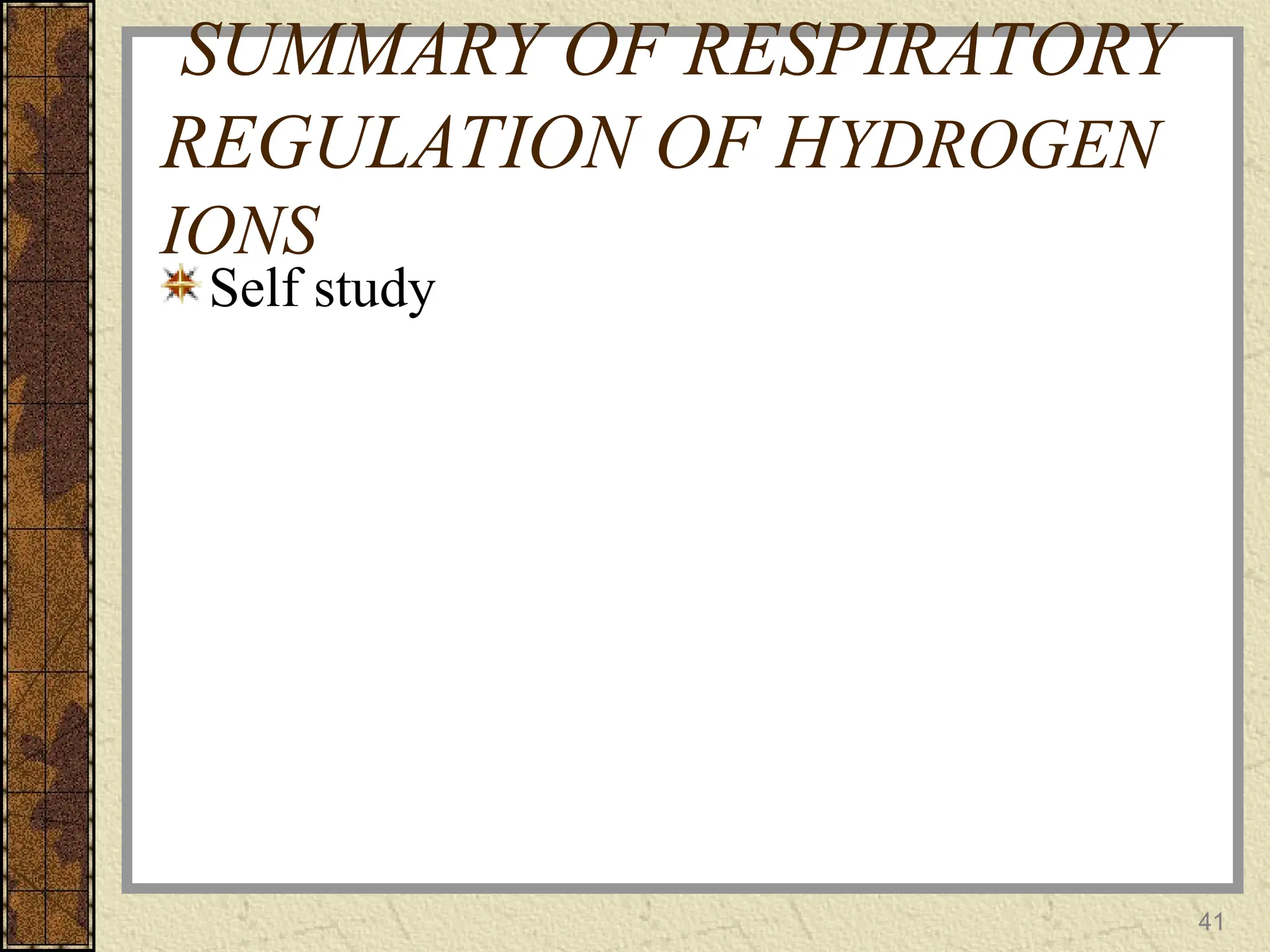 SUMMARY OF RESPIRATORY
REGULATION OF HYDROGEN
IONS
Self study
41
 