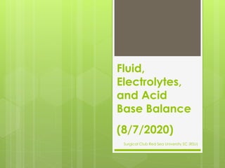 Fluid,
Electrolytes,
and Acid
Base Balance
(8/7/2020)
Surgical Club Red Sea University SC (RSU)
 