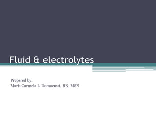 Fluid & electrolytes
Prepared by:
Maria Carmela L. Domocmat, RN, MSN
 