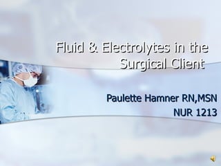Paulette Hamner RN,MSN NUR 1213 Fluid & Electrolytes in the Surgical Client 