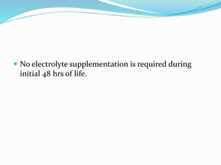  No electrolyte supplementation is required during
initial 48 hrs of life.
 