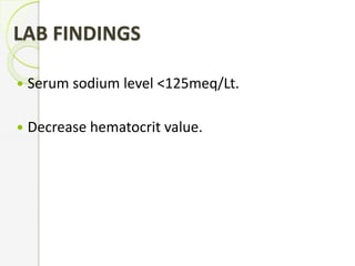 LAB FINDINGS
 Serum sodium level <125meq/Lt.
 Decrease hematocrit value.
 