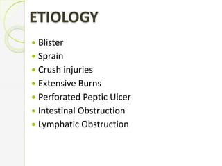 ETIOLOGY
 Blister
 Sprain
 Crush injuries
 Extensive Burns
 Perforated Peptic Ulcer
 Intestinal Obstruction
 Lymphatic Obstruction
 