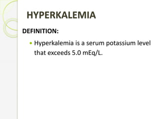 HYPERKALEMIA
DEFINITION:
 Hyperkalemia is a serum potassium level
that exceeds 5.0 mEq/L.
 