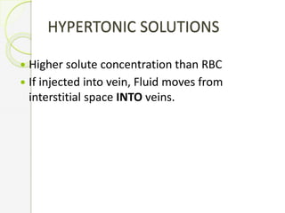 HYPERTONIC SOLUTIONS
 Higher solute concentration than RBC
 If injected into vein, Fluid moves from
interstitial space INTO veins.
 