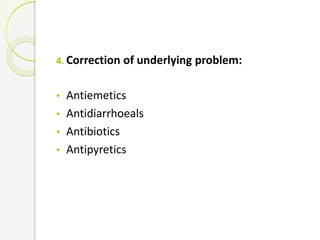 4. Correction of underlying problem:
• Antiemetics
• Antidiarrhoeals
• Antibiotics
• Antipyretics
 