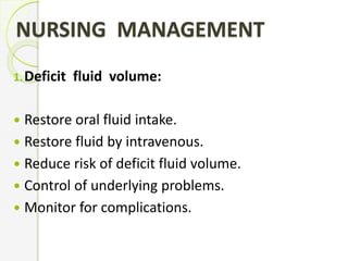 NURSING MANAGEMENT
1.Deficit fluid volume:
 Restore oral fluid intake.
 Restore fluid by intravenous.
 Reduce risk of deficit fluid volume.
 Control of underlying problems.
 Monitor for complications.
 