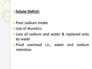 Solute Deficit-
 Poor sodium intake
 Use of diuretics
 Loss of sodium and water & replaced only
by water
 Fluid overload i.e., water and sodium
retention.
 