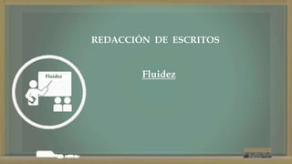 Fluidez
REDACCIÓN DE ESCRITOS
Fluidez
 