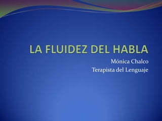 LA FLUIDEZ DEL HABLA Mónica Chalco  Terapista del Lenguaje 