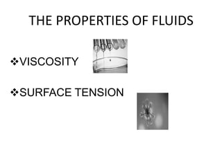 THE PROPERTIES OF FLUIDS
VISCOSITY
SURFACE TENSION
 
