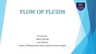 FLOW OF FLUIDS
Presented by:
PRIYA TIWARI
Asst. Professor
Faculty of Pharmaceutical Sciences, Rama University Kanpur
 