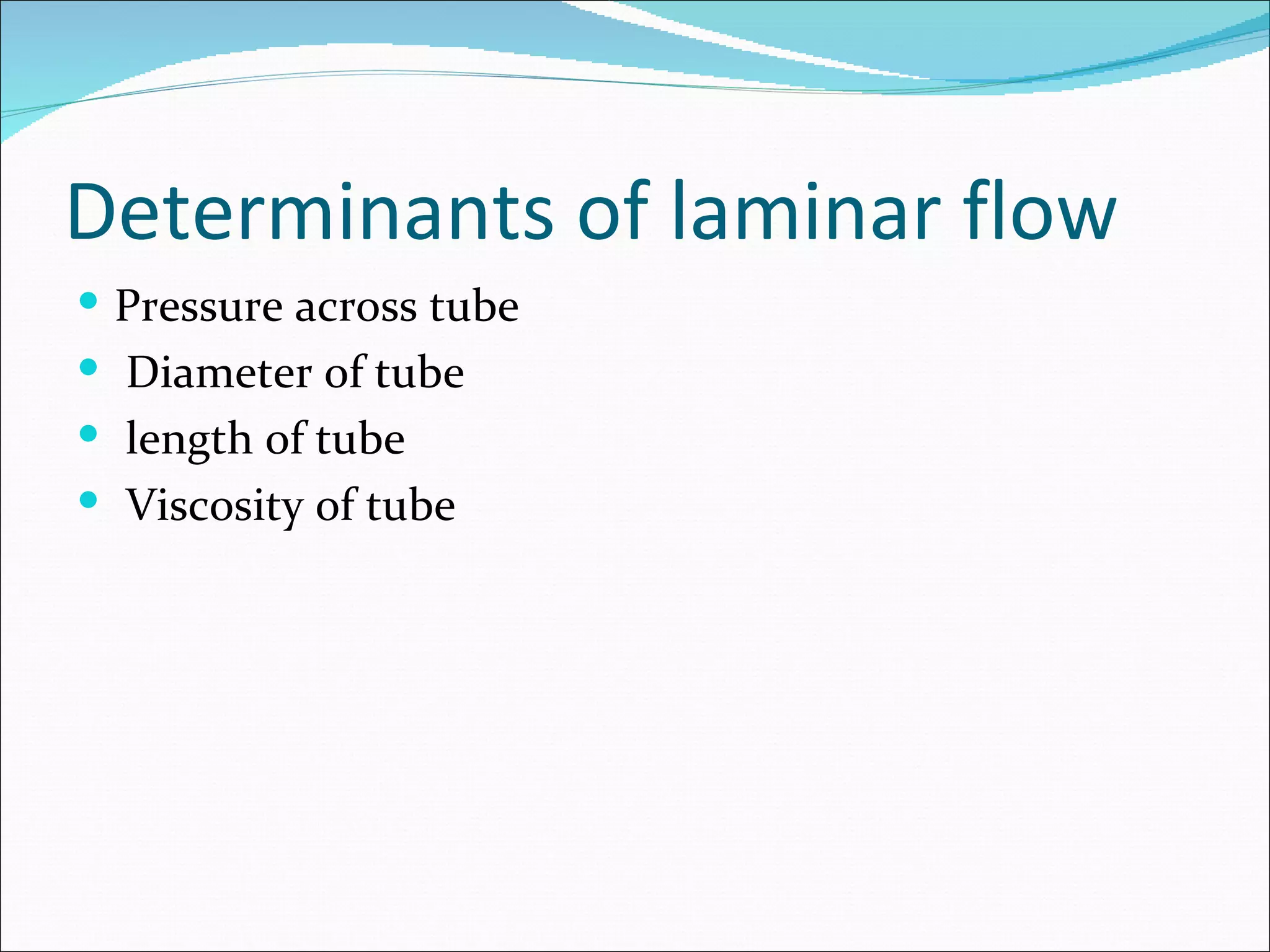 Determinants of laminar flow
 Pressure across tube
 Diameter of tube
 length of tube
 Viscosity of tube
 