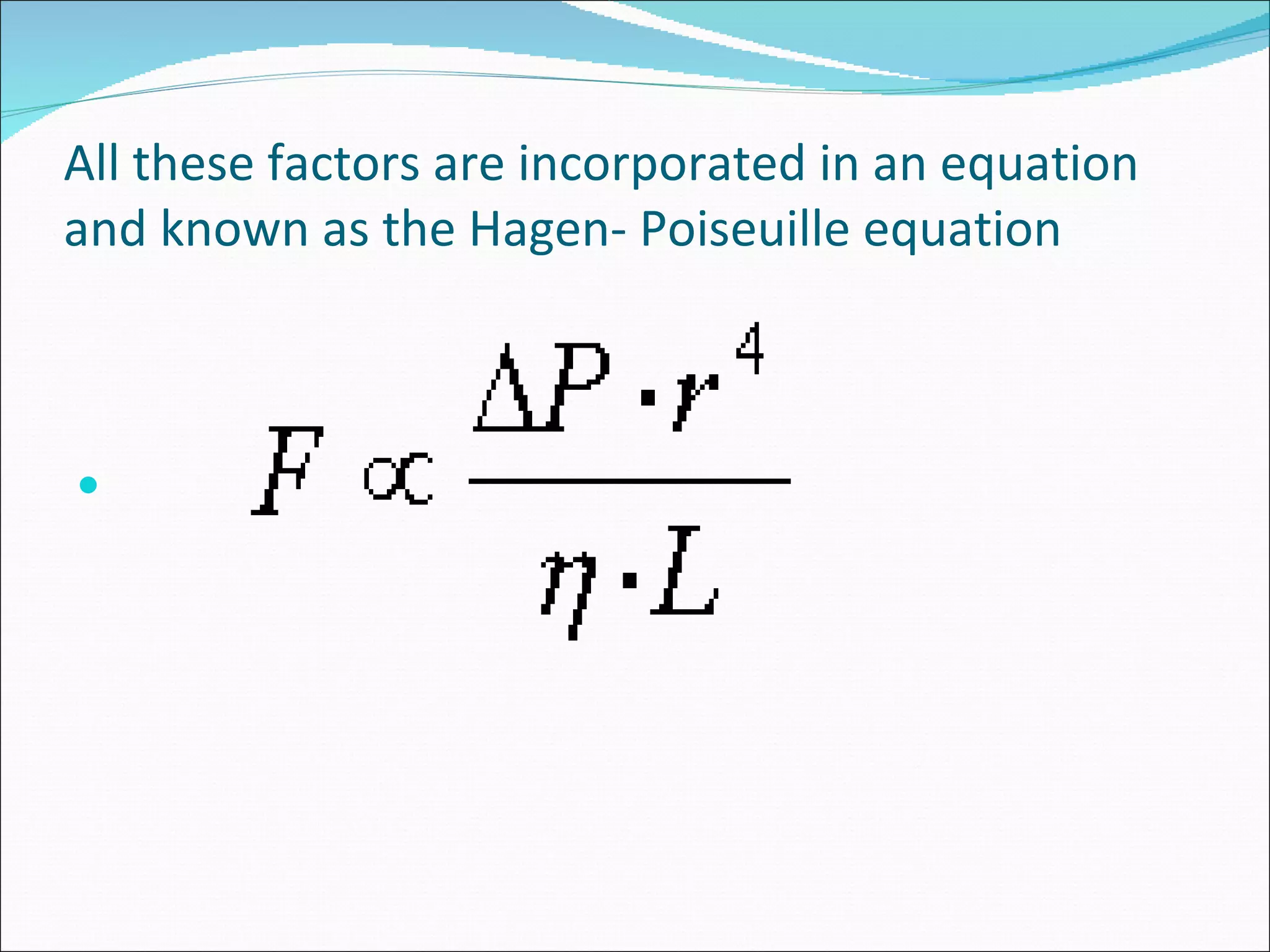 All these factors are incorporated in an equation
and known as the Hagen- Poiseuille equation




 