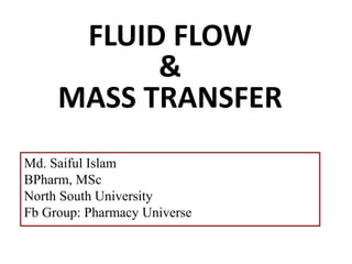 FLUID FLOW
&
MASS TRANSFER
Md. Saiful Islam
BPharm, MSc
North South University
Fb Group: Pharmacy Universe
 