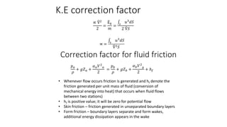 K.E correction factor
∝ Ṽ2
2
=
Ë𝑘
𝑚
= 𝑠
𝑢3
𝑑𝑆
2 Ṽ𝑆
∝ = 𝑠
𝑢3
𝑑𝑆
Ṽ3𝑆
Correction factor for fluid friction
𝑝𝑎
𝜌
+ 𝑔𝑍𝑎 +
𝛼𝑎𝑉2
...