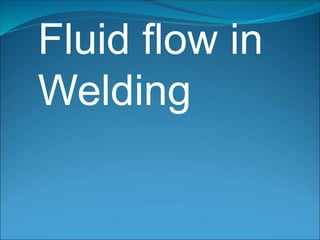 Fluid flow in
Welding
 