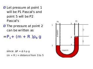 Ø Let pressure at point 1
will be P1 Pascal's and
point 5 will be P2
Pascal's
Ø The pressure at point 2
can be written as
=P1+ (m + R )ρB g
since ∆P = ∆ h ρ g
(m + R ) = distance from 3 to 5
 