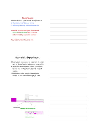 Viscosity is a measure of a fluid's
resistance to flow.
It describes the internal friction of a
moving fluid.
A fluid with large viscosity resists motion
because its molecular makeup gives it a
lot of internal friction.
A fluid with low viscosity flows easily
because its molecular makeup results in
very little friction when it is in motion.
 