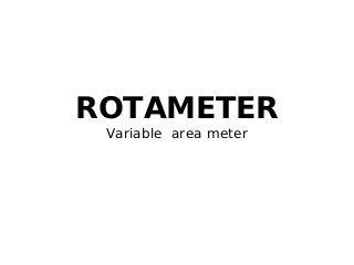 ROTAMETER
Variable area meter
 