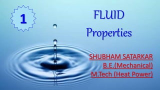1
FLUID
Properties
SHUBHAM SATARKAR
B.E.(Mechanical)
M.Tech (Heat Power)
1
 