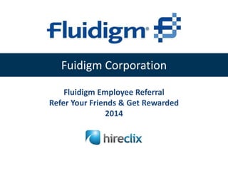Fuidigm Corporation
Fluidigm Employee Referral
Refer Your Friends & Get Rewarded
2014

 