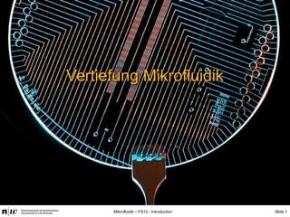 Slide 1Mikrofluidik – FS12 - Introduction
Vertiefung MikrofluidikVertiefung Mikrofluidik
 