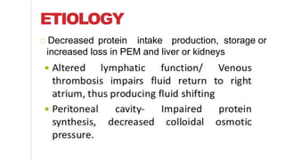 Decreased protein intake production, storage or
increased loss in PEM and liver or kidneys
ETIOLOGY
 
