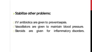 Stabilize other problems:
I/V antibiotics are given to preventsepsis.
Vasodilators are given to maintain blood pressure.
Steroids are given for inflammatory disorders.
 