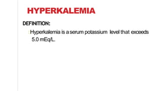 HYPERKALEMIA
DEFINITION:
Hyperkalemia is aserum potassium level that exceeds
5.0 mEq/L.
 