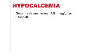 HYPOCALCEMIA
4.5 meq/L orSerum calcium below
8.5mg/dL.
 