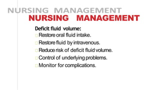 NURSING MANAGEMENT
Deficit fluid volume:
Restoreoral fluid intake.
Restorefluid byintravenous.
Reducerisk of deficit fluidvolume.
Control of underlyingproblems.
Monitor for complications.
 