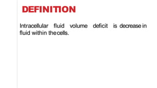DEFINITION
Intracellular fluid volume deficit is decrease in
fluid within thecells.
 