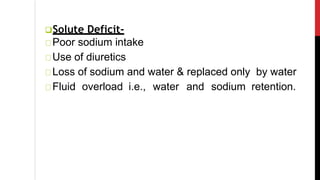 Solute Deficit-
Poor sodium intake
Use of diuretics
Loss of sodium and water & replaced only by water
Fluid overload i.e., water and sodium retention.
 