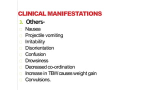 CLINICAL MANIFESTATIONS
3. Others-
Nausea
Projectile vomiting
Irritability
Disorientation
Confusion
Drowsiness
Decreasedco-ordination
Increase in TBWcausesweight gain
Convulsions.
 