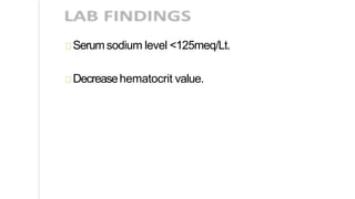 Serumsodium level <125meq/Lt.
Decreasehematocrit value.
 