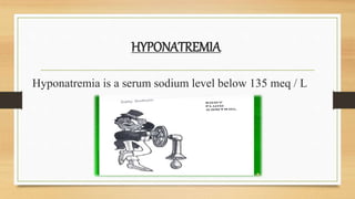 HYPONATREMIA
Hyponatremia is a serum sodium level below 135 meq / L
 