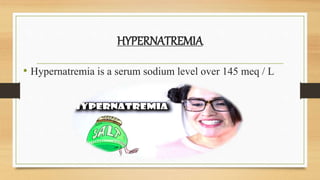 HYPERNATREMIA
• Hypernatremia is a serum sodium level over 145 meq / L
 