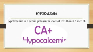 HYPOKALEMIA
Hypokalemia is a serum potassium level of less than 3.5 meq /L
 